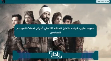 «موعد مثير» قيامة عثمان الحلقة 192 متى تُعرض أحداث الموسم السادس